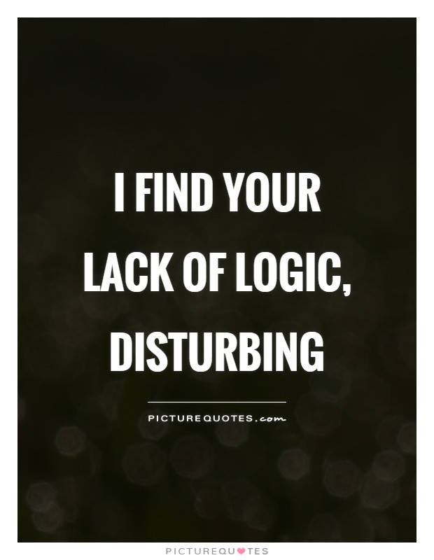 Logic Quotes About Love
 I find your lack of logic disturbing