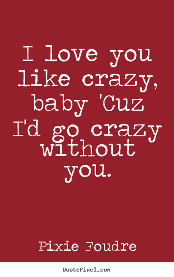 Love U Baby Quotes
 Pixie Foudre picture quotes I love you like crazy baby