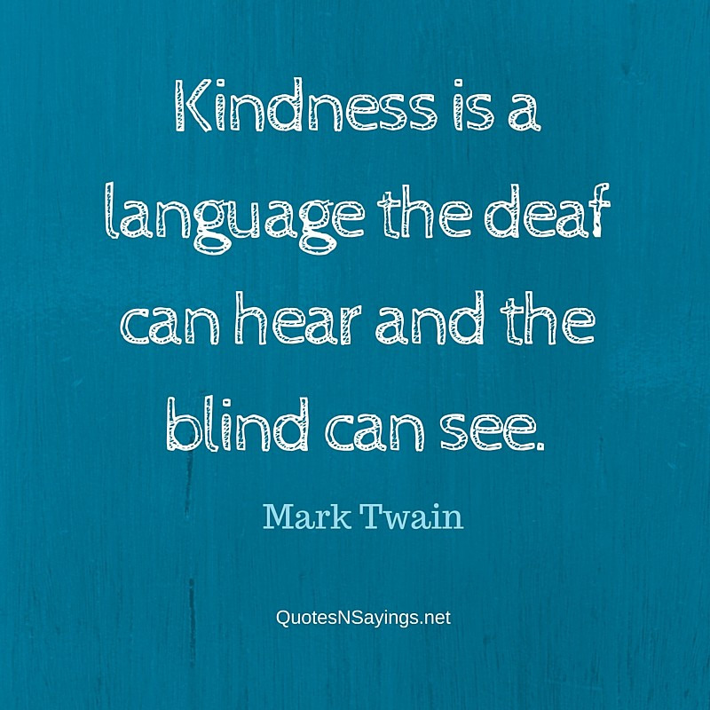 Mark Twain Kindness Quote
 Kindness is a language the deaf can hear and the blind