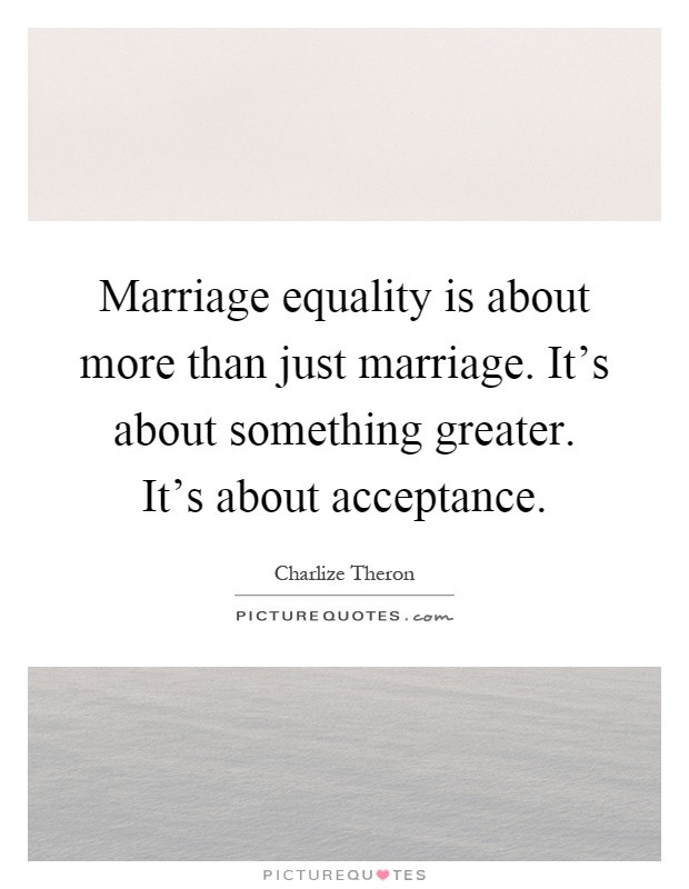 Marriage Equality Quote
 Marriage equality is about more than just marriage It s