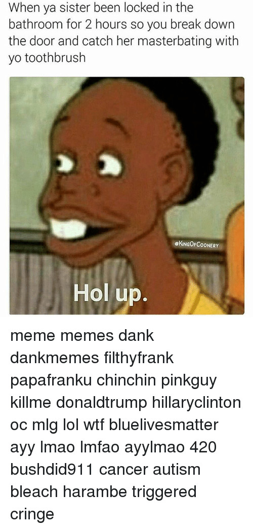 Masterbating In Bathroom
 25 Best Memes About Hol Up Meme