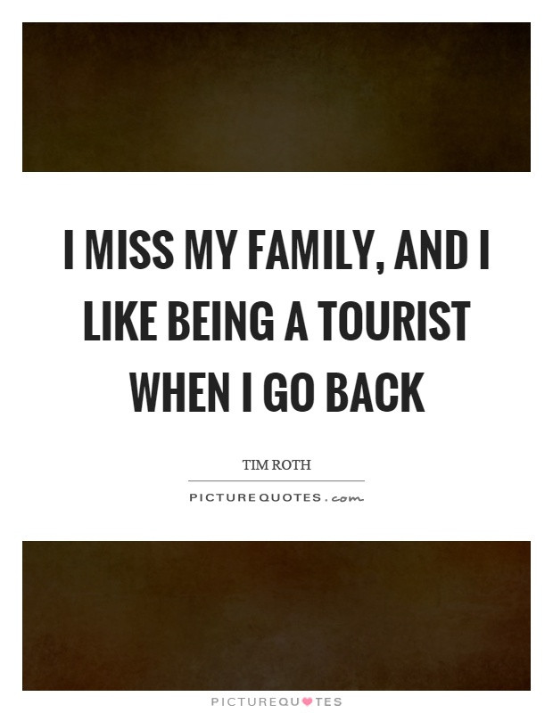 Missing My Kids Quotes
 I miss my family and I like being a tourist when I go