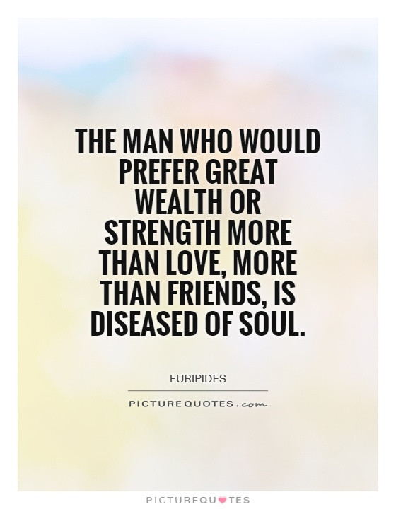 More Than Friendship Quotes
 The man who would prefer great wealth or strength more