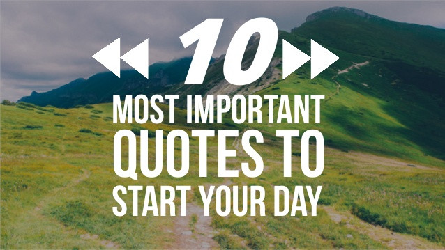 Motivational Quotes To Start Your Day
 10 Most Important Quotes to Start Your Day