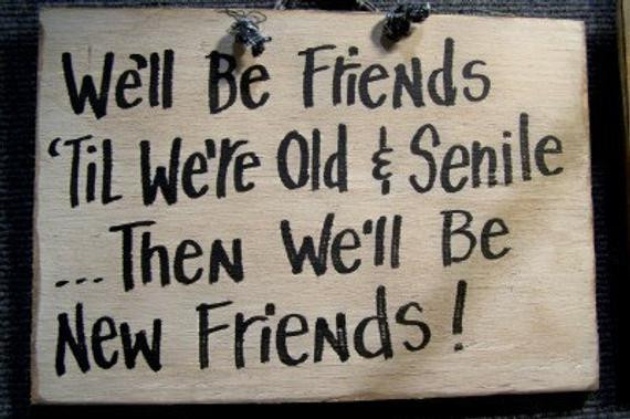 Old Friendship Quotes
 We ll be FRIENDS til we re old and SENILE then by