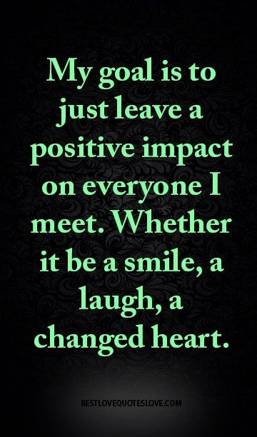 Positive Impact Quotes
 My goal is to just leave a positive impact on everyone I