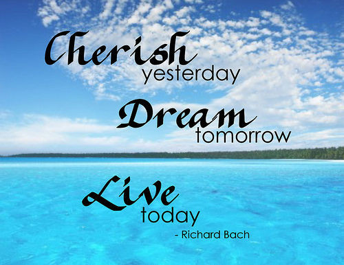 Positive Living Quotes
 “Cherish Yesterday Dream Tomorrow Live Today ” Richard