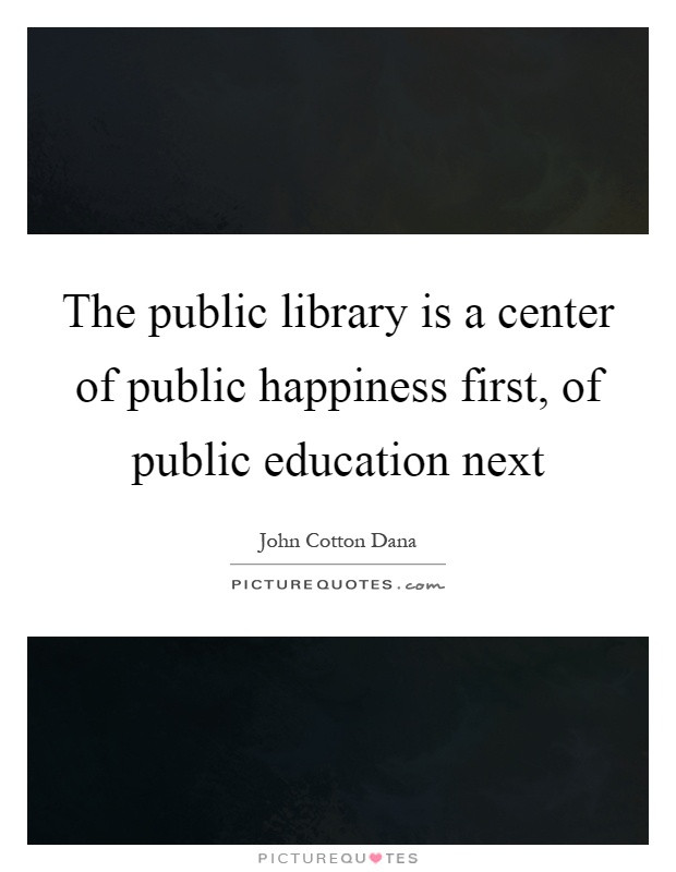 Public Education Quotes
 The public library is a center of public happiness first