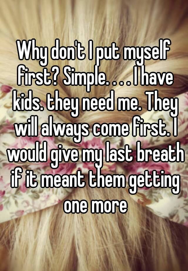 Putting Your Child First Quotes
 Why don t I put myself first Simple I have kids