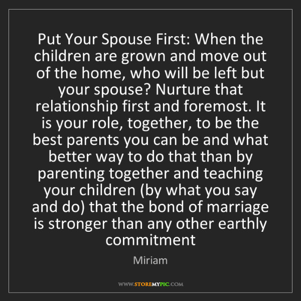 Putting Your Child First Quotes
 Miriam Put Your Spouse First When the children are grown