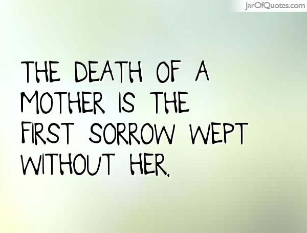 Quote For Dead Mother
 The of a mother is the first sorrow wept without her