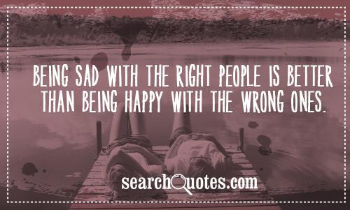 Quotes About Being Sad
 Quotes About Being With The Right Person QuotesGram