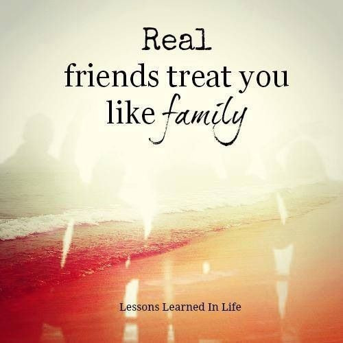 Quotes About Friends Being Like Family
 Real friends treat you like family