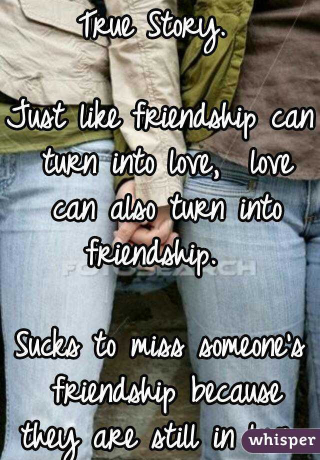 Quotes About Friendship Turning Into Love
 True Story Just like friendship can turn into love love