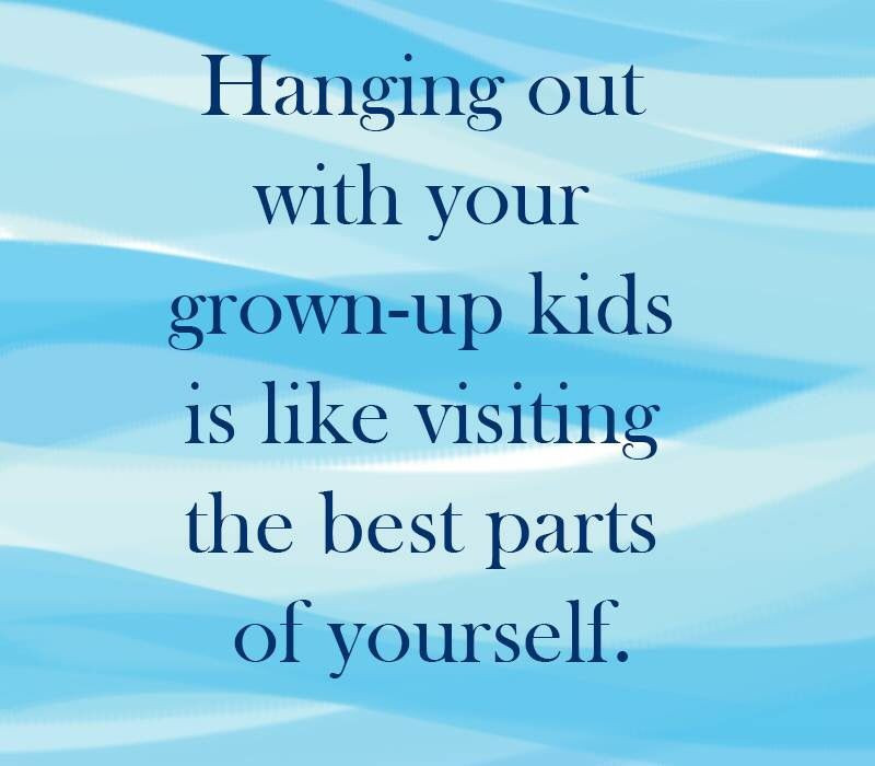 Quotes About Grown Children
 Hanging out with your grown up kids
