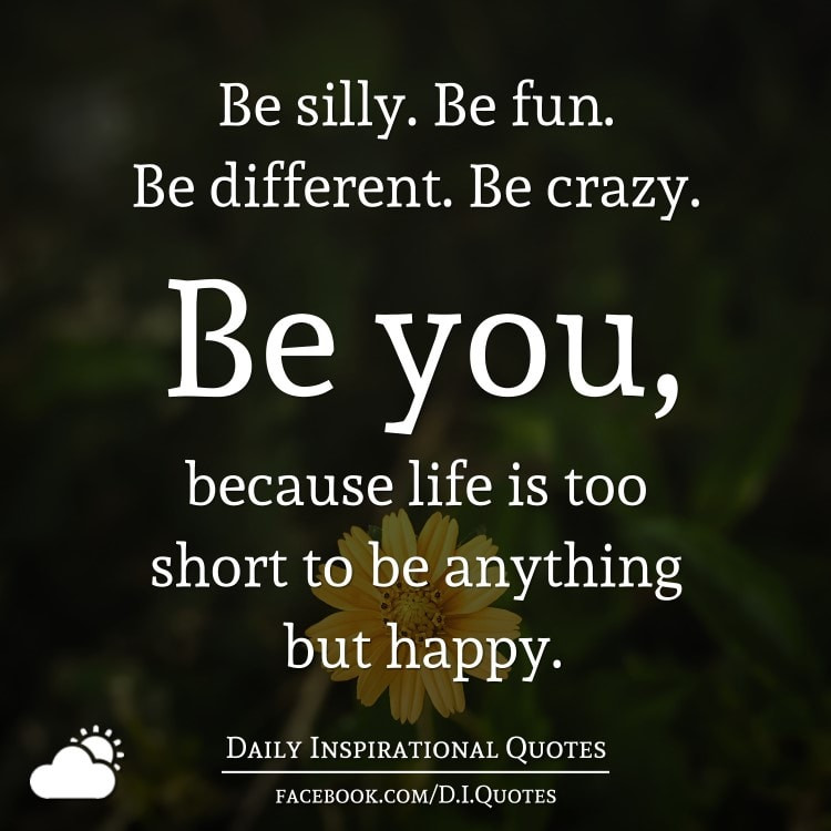 Quotes About Life Being Short
 Be silly Be fun Be different Be crazy Be you because