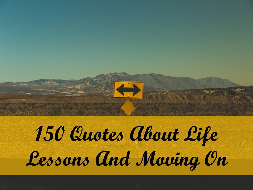 Quotes About Life Lessons And Moving On
 150 Quotes About Life Lessons And Moving