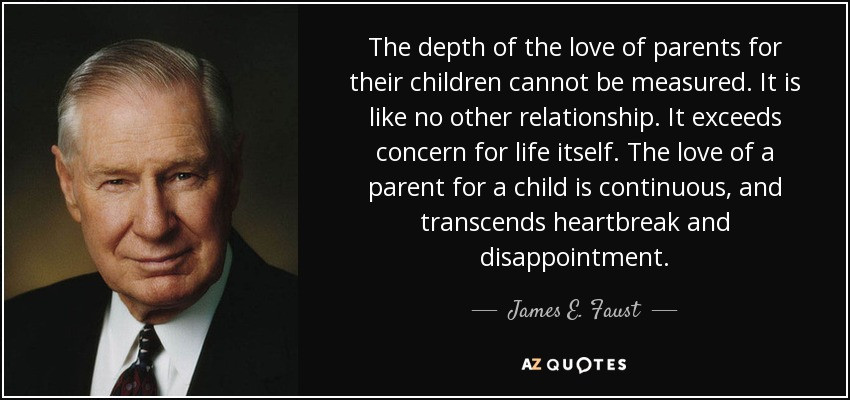 Quotes About Parents Love For Child
 James E Faust quote The depth of the love of parents for