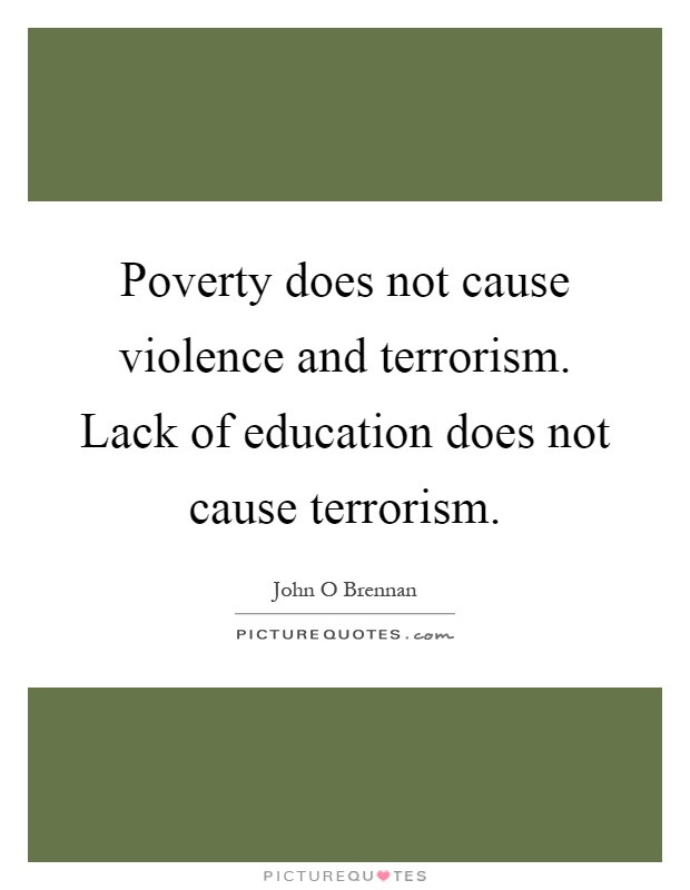 Quotes About Poverty And Education
 Poverty does not cause violence and terrorism Lack of