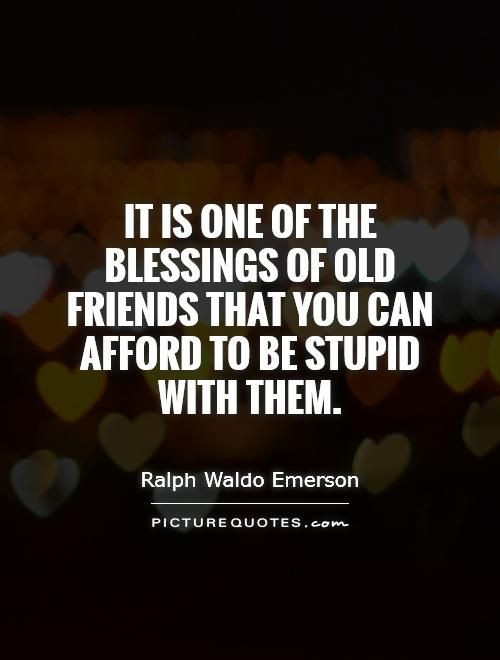 Quotes For Old Friendship
 It is one of the blessings of old friends that you can