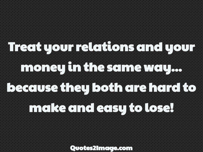 Quotes On Money And Relationship
 Treat your relations and your money Relationship