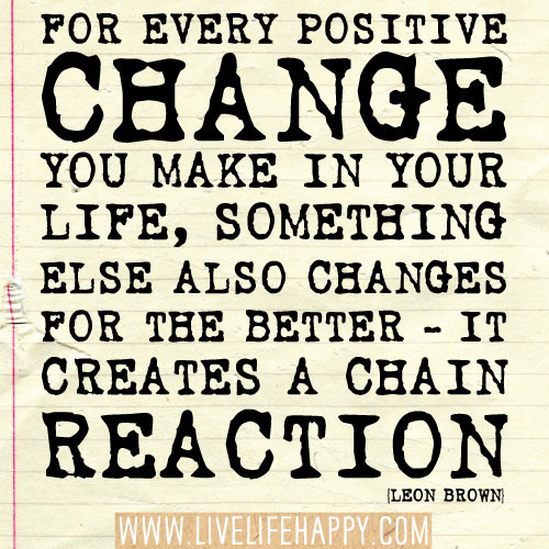 Quotes On Positive Change
 For every positive change you make in your life something
