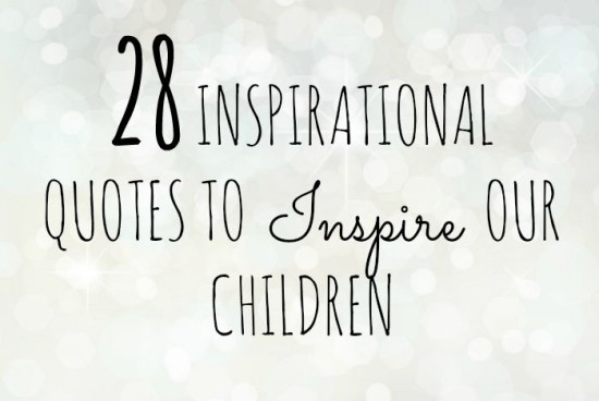 Quotes To Inspire Kids
 28 inspirational quotes to inspire our children with