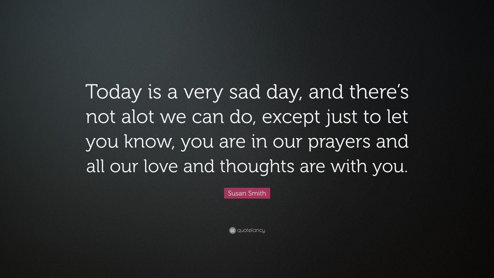 Sad Day Quotes
 Susan Smith Quote “Today is a very sad day and there’s