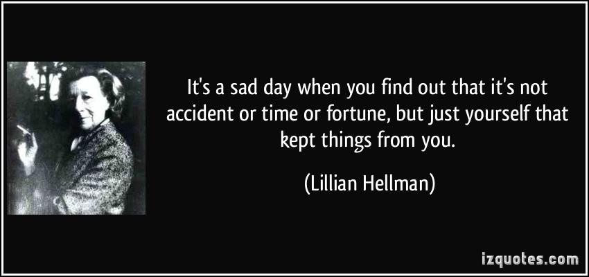 Sad Day Quotes
 It s a sad day when you find out that it s not accident or