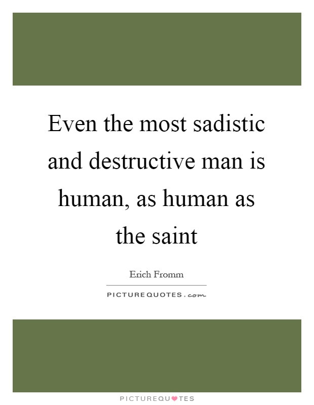 Sadistic Quotes
 Even the most sadistic and destructive man is human as