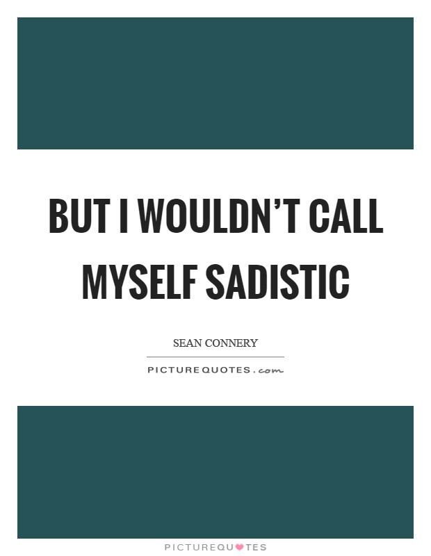 Sadistic Quotes
 But I wouldn t call myself sadistic
