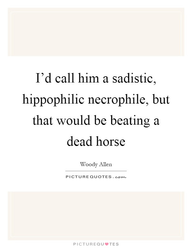 Sadistic Quotes
 I’d call him a sadistic hippophilic necrophile but that