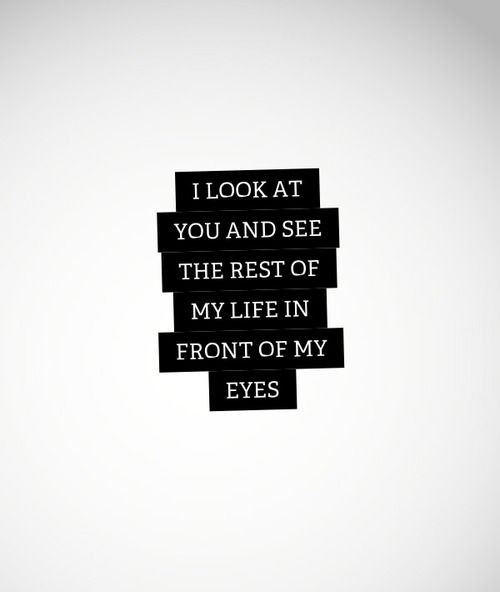 Sappy Love Quotes
 Love quote idea "I Look at you and see the rest of my