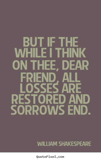 Shakespeare Friendship Quotes
 But if the while i think on thee dear friend all losses