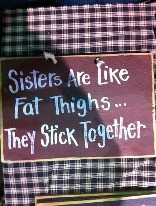 Sisterhood Quotes Funny
 sisters are like fat thighs they stick to her funny