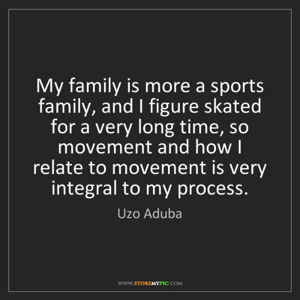 Sports Family Quotes
 Uzo Aduba My family is more a sports family and I figure