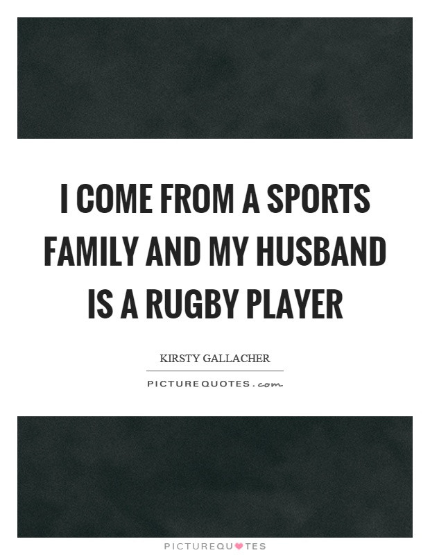 Sports Family Quotes
 I e from a sports family and my husband is a rugby