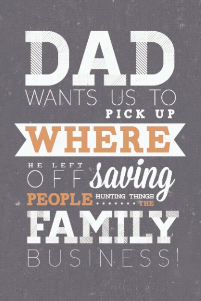 Supernatural Family Business Quote
 Dad wants us to pick up where he left off saving people