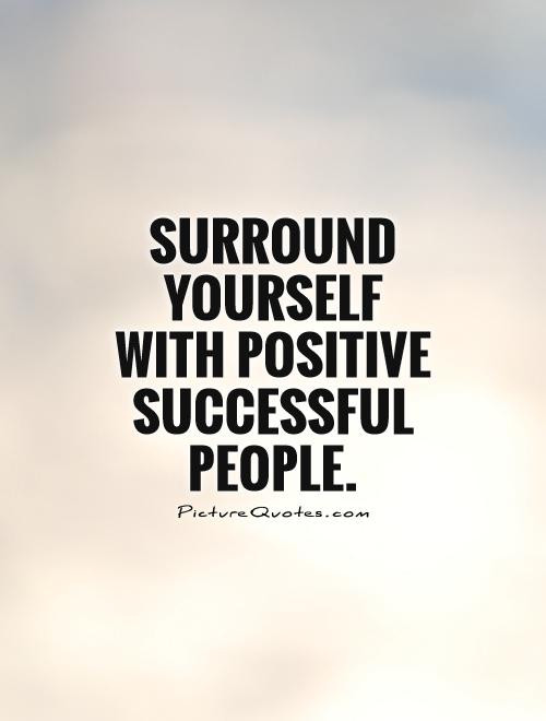 Surround Yourself With Positive Energy Quotes
 Surround yourself with positive successful people