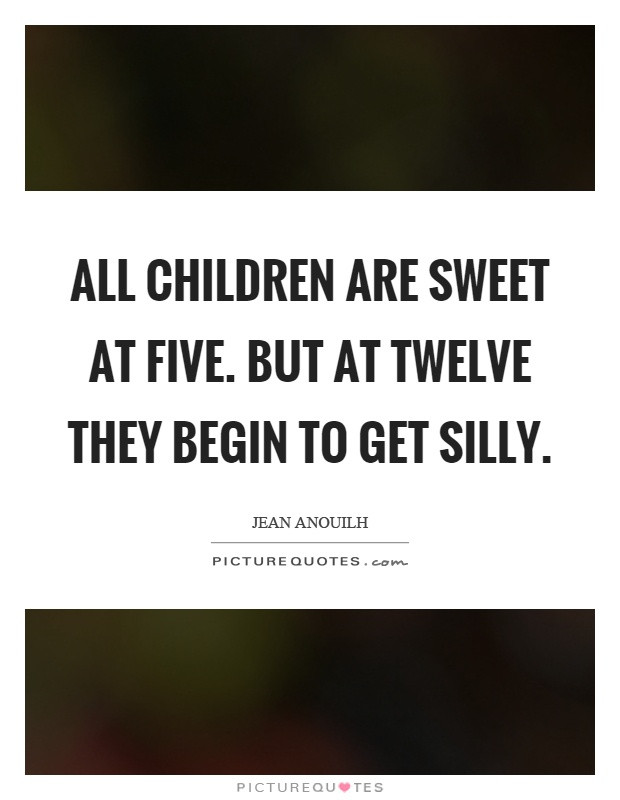 Sweet Children Quotes
 All children are sweet at five But at twelve they begin to