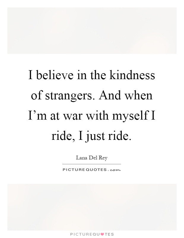 The Kindness Of Strangers Quote
 I believe in the kindness of strangers And when I m at