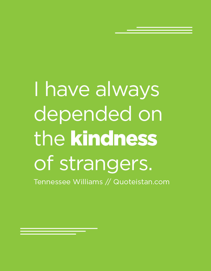 The Kindness Of Strangers Quote
 I have always depended on the kindness of strangers