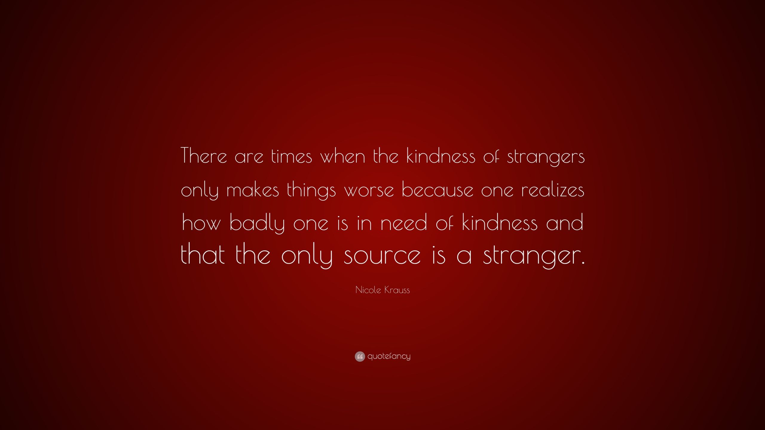 The Kindness Of Strangers Quote
 Nicole Krauss Quote “There are times when the kindness of