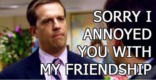 The Office Friendship Quotes
 Sorry I annoyed you with my friendship Andy Bernard The