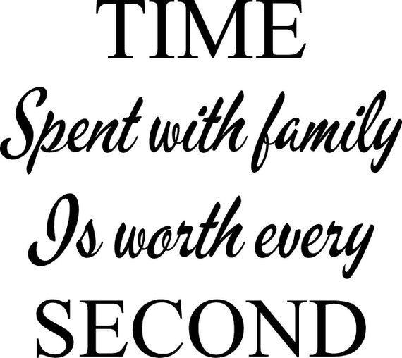 Time Spent With Family Quote
 TIME Spent with FAMILY is Worth Every SECOND Wall by