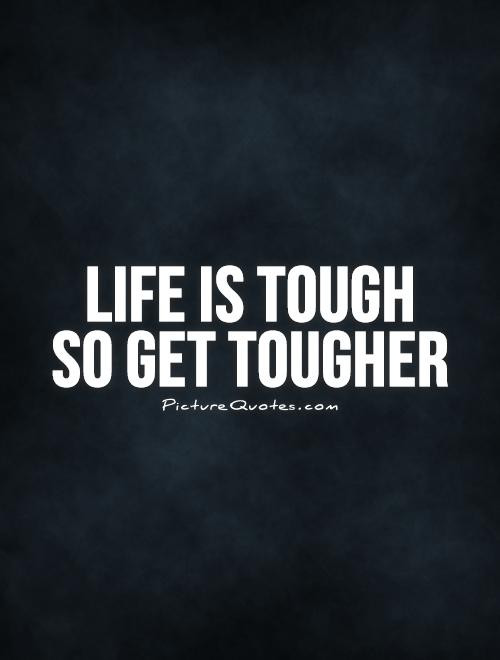 Tough Life Quotes
 Life is tough so tougher