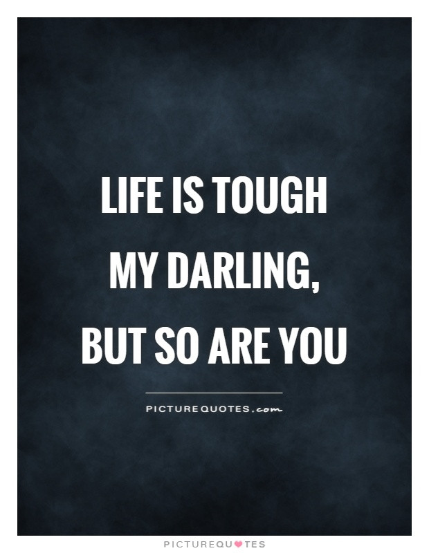 Tough Life Quotes
 Life is tough my darling but so are you