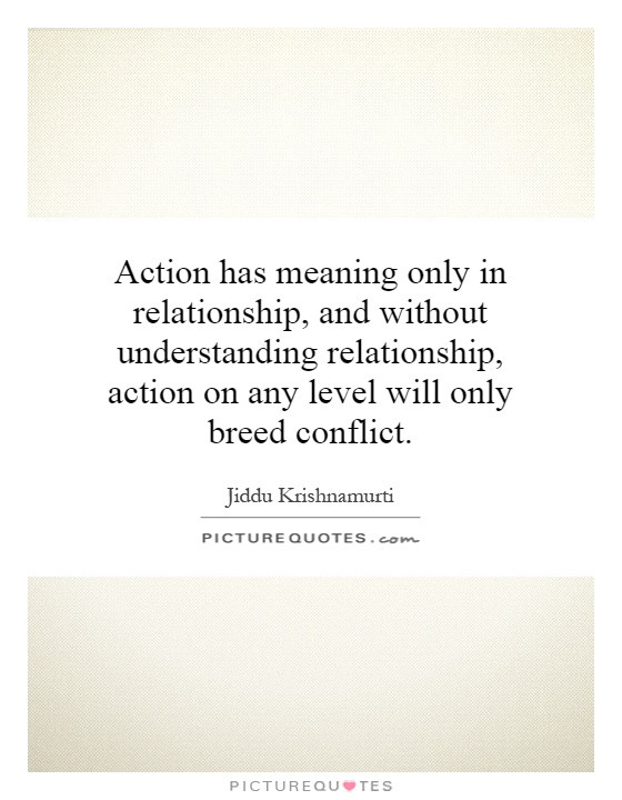 Understanding Quotes About Relationships
 Action has meaning only in relationship and without