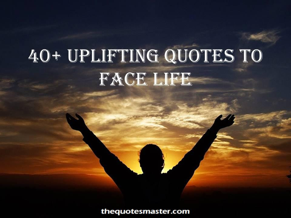 Uplift Quotes About Life
 40 Uplifting Quotes and Sayings To Face Life