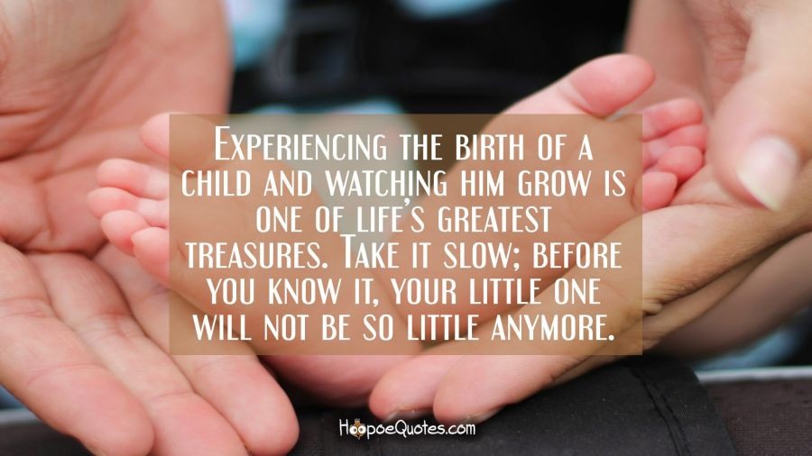 Watching Your Child Grow Quotes
 Experiencing the birth of a child and watching him grow is